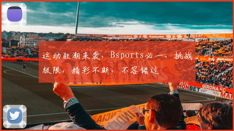 运动狂潮来袭，Bsports必一，挑战极限，精彩不断，不容错过