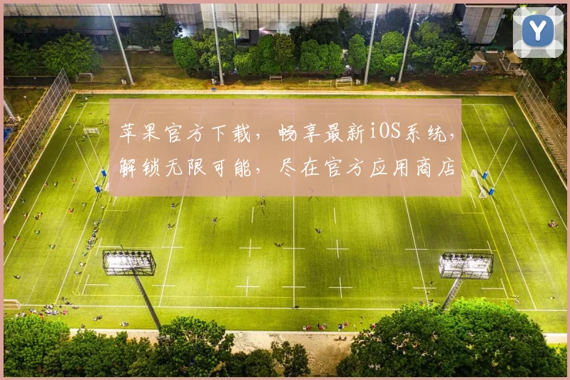 苹果官方下载，畅享最新iOS系统，解锁无限可能，尽在官方应用商店，不容错过
