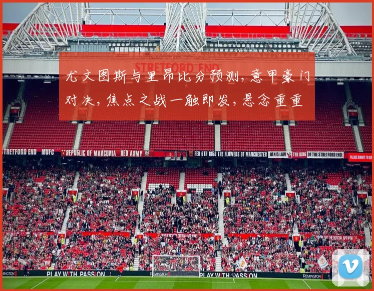 尤文图斯与里昂比分预测,意甲豪门对决,焦点之战一触即发,悬念重重