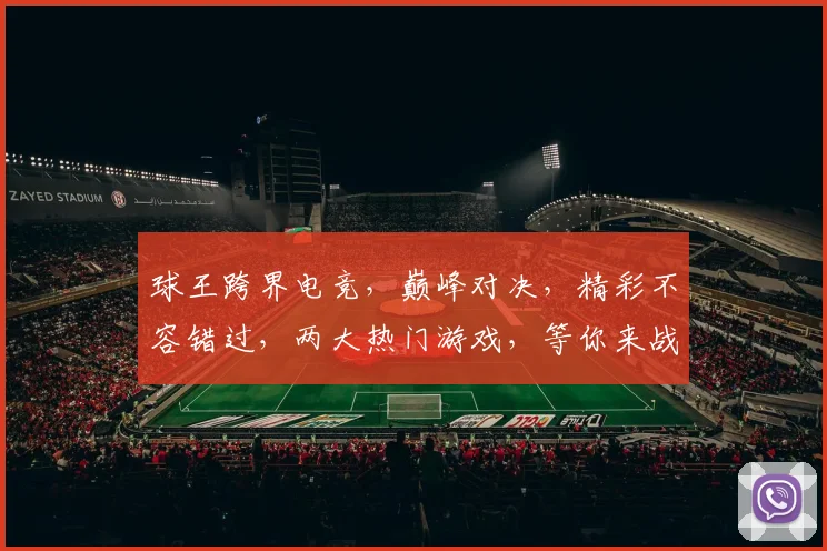 球王跨界电竞，巅峰对决，精彩不容错过，两大热门游戏，等你来战