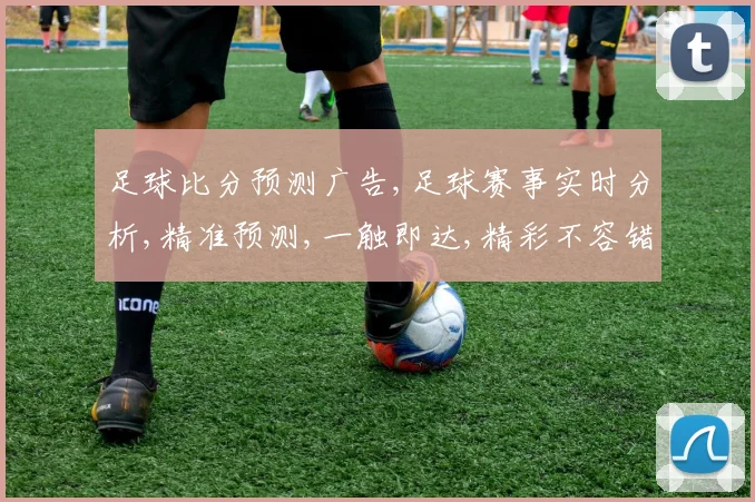 足球比分预测广告,足球赛事实时分析,精准预测,一触即达,精彩不容错过, commas.